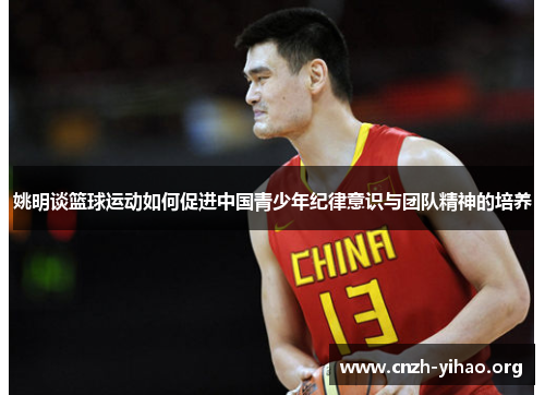 姚明谈篮球运动如何促进中国青少年纪律意识与团队精神的培养 姚明谈篮球运动如何促进中国青少年纪律意识与团队精神的培养