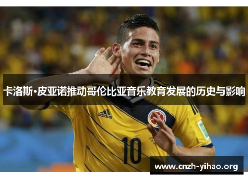 卡洛斯·皮亚诺推动哥伦比亚音乐教育发展的历史与影响 卡洛斯·皮亚诺推动哥伦比亚音乐教育发展的历史与影响