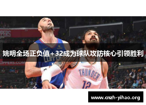 姚明全场正负值+32成为球队攻防核心引领胜利 姚明全场正负值+32成为球队攻防核心引领胜利
