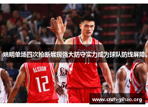 姚明单场四次抢断展现强大防守实力成为球队防线屏障 姚明单场四次抢断展现强大防守实力成为球队防线屏障