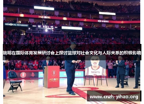 姚明在国际体育发展研讨会上探讨篮球对社会文化与人际关系的积极影响 姚明在国际体育发展研讨会上探讨篮球对社会文化与人际关系的积极影响