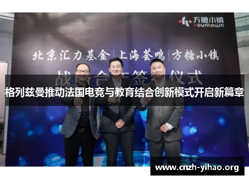 格列兹曼推动法国电竞与教育结合创新模式开启新篇章 格列兹曼推动法国电竞与教育结合创新模式开启新篇章