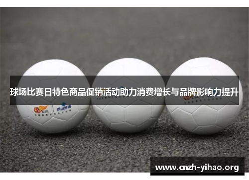 球场比赛日特色商品促销活动助力消费增长与品牌影响力提升 球场比赛日特色商品促销活动助力消费增长与品牌影响力提升