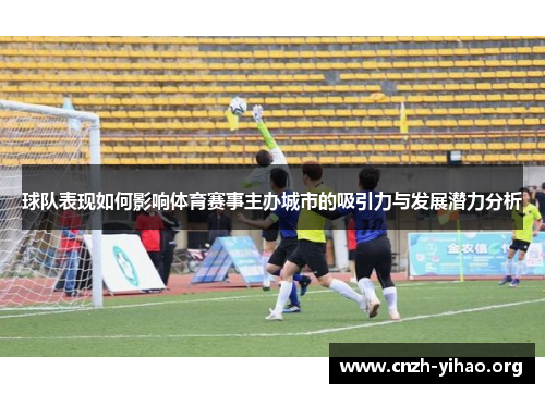 球队表现如何影响体育赛事主办城市的吸引力与发展潜力分析 球队表现如何影响体育赛事主办城市的吸引力与发展潜力分析