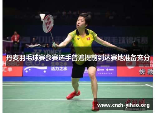 丹麦羽毛球赛参赛选手普遍提前到达赛地准备充分 丹麦羽毛球赛参赛选手普遍提前到达赛地准备充分