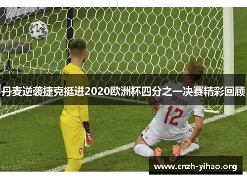 丹麦逆袭捷克挺进2020欧洲杯四分之一决赛精彩回顾 丹麦逆袭捷克挺进2020欧洲杯四分之一决赛精彩回顾