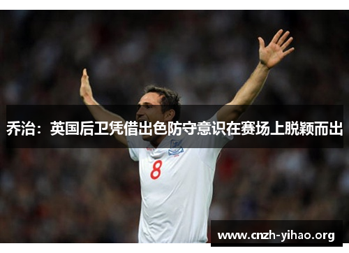 乔治:英国后卫凭借出色防守意识在赛场上脱颖而出 乔治:英国后卫凭借出色防守意识在赛场上脱颖而出