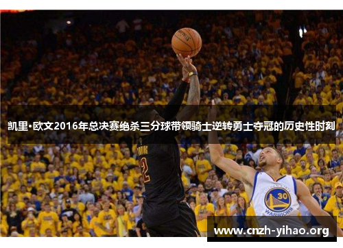 凯里·欧文2016年总决赛绝杀三分球带领骑士逆转勇士夺冠的历史性时刻 凯里·欧文2016年总决赛绝杀三分球带领骑士逆转勇士夺冠的历史性时刻