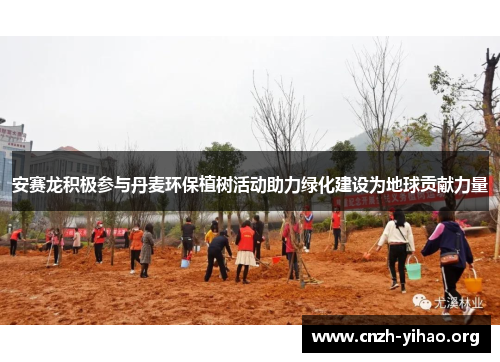 安赛龙积极参与丹麦环保植树活动助力绿化建设为地球贡献力量 安赛龙积极参与丹麦环保植树活动助力绿化建设为地球贡献力量