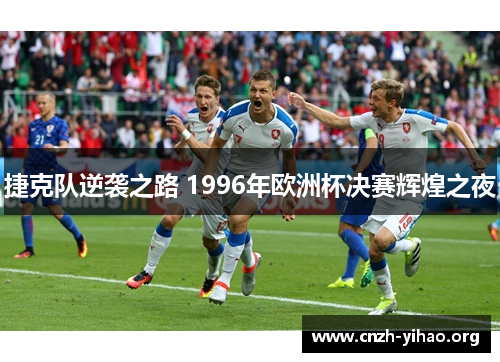 捷克队逆袭之路 1996年欧洲杯决赛辉煌之夜 捷克队逆袭之路 1996年欧洲杯决赛辉煌之夜