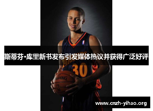 斯蒂芬·库里新书发布引发媒体热议并获得广泛好评 斯蒂芬·库里新书发布引发媒体热议并获得广泛好评