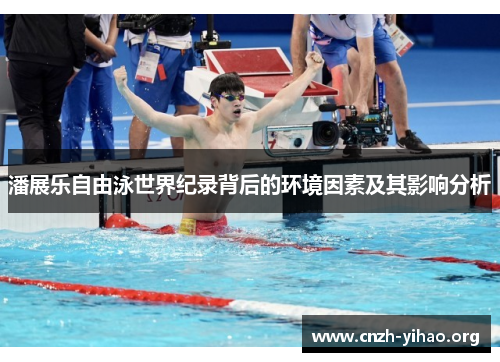 潘展乐自由泳世界纪录背后的环境因素及其影响分析 潘展乐自由泳世界纪录背后的环境因素及其影响分析