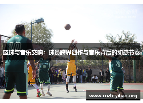 篮球与音乐交响:球员跨界创作与音乐背后的动感节奏 篮球与音乐交响:球员跨界创作与音乐背后的动感节奏