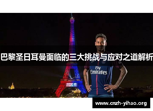 巴黎圣日耳曼面临的三大挑战与应对之道解析 巴黎圣日耳曼面临的三大挑战与应对之道解析