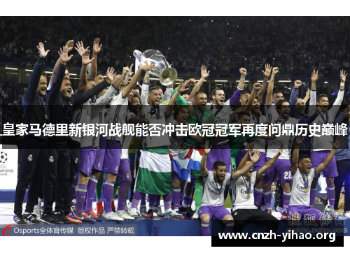 皇家马德里新银河战舰能否冲击欧冠冠军再度问鼎历史巅峰 皇家马德里新银河战舰能否冲击欧冠冠军再度问鼎历史巅峰