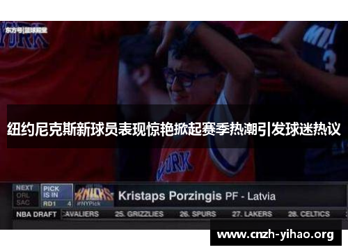 纽约尼克斯新球员表现惊艳掀起赛季热潮引发球迷热议