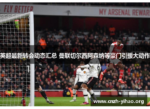 英超最新转会动态汇总 曼联切尔西阿森纳等豪门引援大动作 英超最新转会动态汇总 曼联切尔西阿森纳等豪门引援大动作