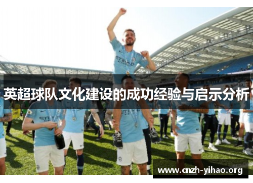 英超球队文化建设的成功经验与启示分析 英超球队文化建设的成功经验与启示分析