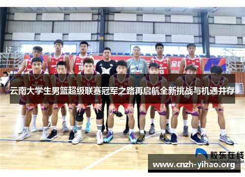 云南大学生男篮超级联赛冠军之路再启航全新挑战与机遇并存 云南大学生男篮超级联赛冠军之路再启航全新挑战与机遇并存