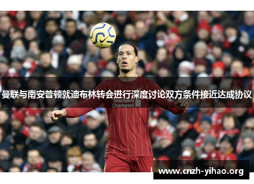 曼联与南安普顿就迪布林转会进行深度讨论双方条件接近达成协议 曼联与南安普顿就迪布林转会进行深度讨论双方条件接近达成协议