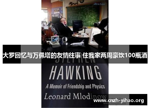 大罗回忆与万佩塔的友情往事 住我家两周豪饮100瓶酒 大罗回忆与万佩塔的友情往事 住我家两周豪饮100瓶酒