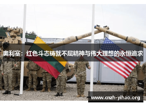 奥利塞：红色斗志铸就不屈精神与伟大理想的永恒追求