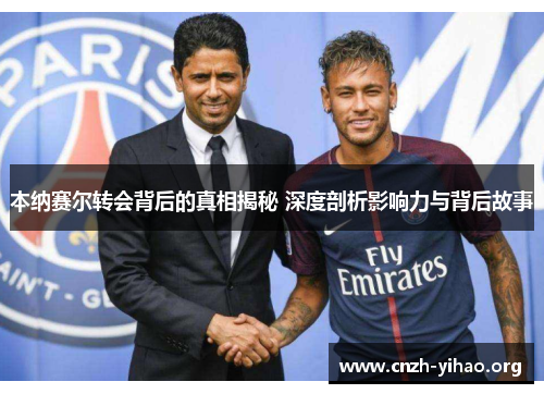 本纳赛尔转会背后的真相揭秘 深度剖析影响力与背后故事 本纳赛尔转会背后的真相揭秘 深度剖析影响力与背后故事