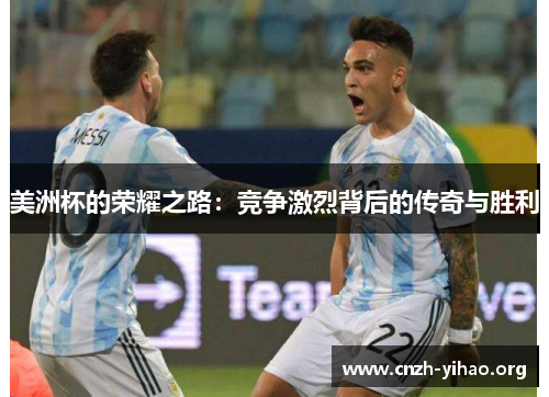 美洲杯的荣耀之路:竞争激烈背后的传奇与胜利 美洲杯的荣耀之路:竞争激烈背后的传奇与胜利