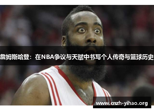 詹姆斯哈登:在NBA争议与天赋中书写个人传奇与篮球历史 詹姆斯哈登:在NBA争议与天赋中书写个人传奇与篮球历史