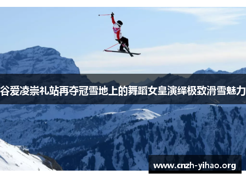 谷爱凌崇礼站再夺冠雪地上的舞蹈女皇演绎极致滑雪魅力 谷爱凌崇礼站再夺冠雪地上的舞蹈女皇演绎极致滑雪魅力