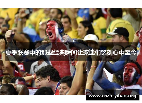 夏季联赛中的那些经典瞬间让球迷们铭刻心中至今 夏季联赛中的那些经典瞬间让球迷们铭刻心中至今