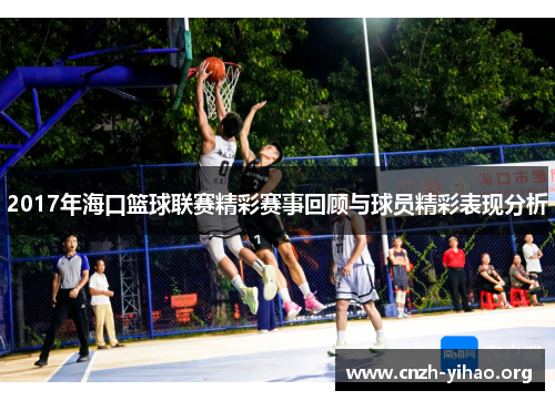 2017年海口篮球联赛精彩赛事回顾与球员精彩表现分析 2017年海口篮球联赛精彩赛事回顾与球员精彩表现分析