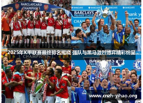 2025年K甲联赛最终排名揭晓 强队与黑马激烈博弈精彩纷呈 2025年K甲联赛最终排名揭晓 强队与黑马激烈博弈精彩纷呈