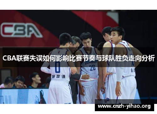 CBA联赛失误如何影响比赛节奏与球队胜负走向分析 CBA联赛失误如何影响比赛节奏与球队胜负走向分析