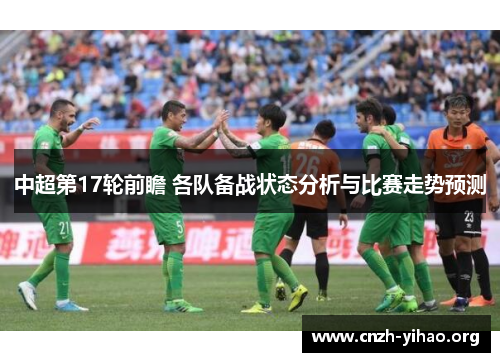 中超第17轮前瞻 各队备战状态分析与比赛走势预测 中超第17轮前瞻 各队备战状态分析与比赛走势预测