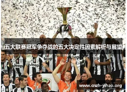 五大联赛冠军争夺战的五大决定性因素解析与展望 五大联赛冠军争夺战的五大决定性因素解析与展望