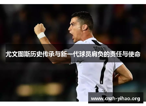 尤文图斯历史传承与新一代球员肩负的责任与使命 尤文图斯历史传承与新一代球员肩负的责任与使命