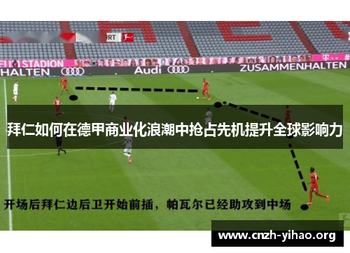 拜仁如何在德甲商业化浪潮中抢占先机提升全球影响力 拜仁如何在德甲商业化浪潮中抢占先机提升全球影响力
