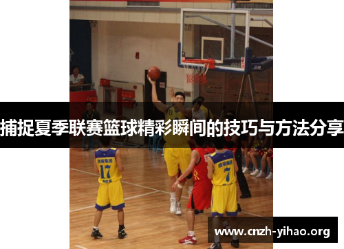 捕捉夏季联赛篮球精彩瞬间的技巧与方法分享 捕捉夏季联赛篮球精彩瞬间的技巧与方法分享
