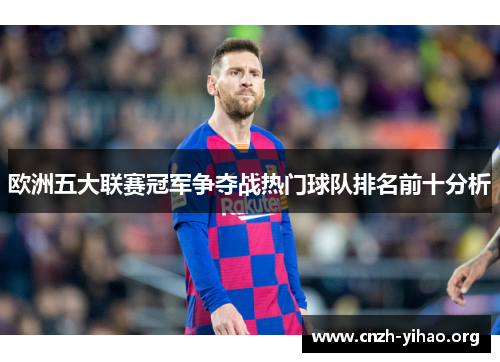 欧洲五大联赛冠军争夺战热门球队排名前十分析 欧洲五大联赛冠军争夺战热门球队排名前十分析