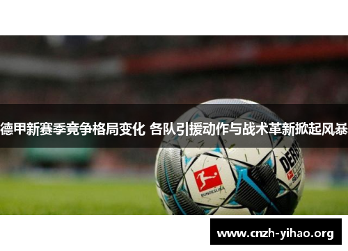 德甲新赛季竞争格局变化 各队引援动作与战术革新掀起风暴
