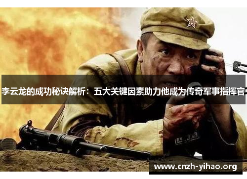 李云龙的成功秘诀解析:五大关键因素助力他成为传奇军事指挥官 李云龙的成功秘诀解析:五大关键因素助力他成为传奇军事指挥官