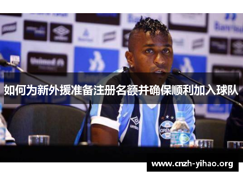 如何为新外援准备注册名额并确保顺利加入球队 如何为新外援准备注册名额并确保顺利加入球队