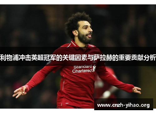 利物浦冲击英超冠军的关键因素与萨拉赫的重要贡献分析 利物浦冲击英超冠军的关键因素与萨拉赫的重要贡献分析