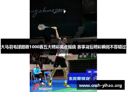 大马羽毛球超级1000赛五大精彩亮点揭晓 赛事背后精彩瞬间不容错过 大马羽毛球超级1000赛五大精彩亮点揭晓 赛事背后精彩瞬间不容错过