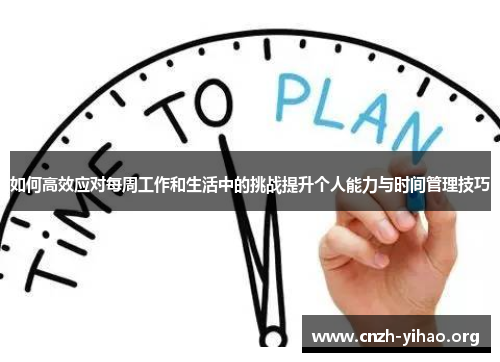如何高效应对每周工作和生活中的挑战提升个人能力与时间管理技巧 如何高效应对每周工作和生活中的挑战提升个人能力与时间管理技巧