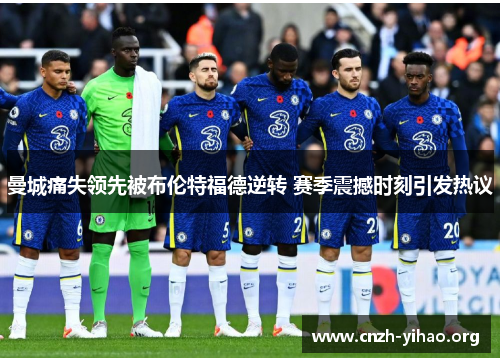 曼城痛失领先被布伦特福德逆转 赛季震撼时刻引发热议 曼城痛失领先被布伦特福德逆转 赛季震撼时刻引发热议