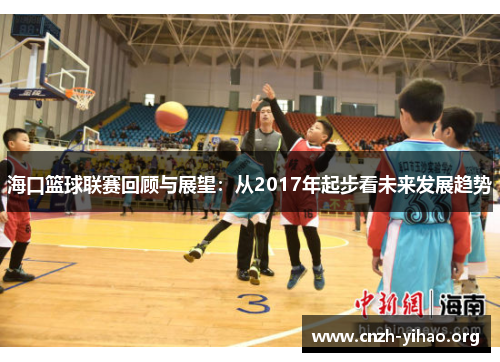 海口篮球联赛回顾与展望:从2017年起步看未来发展趋势 海口篮球联赛回顾与展望:从2017年起步看未来发展趋势