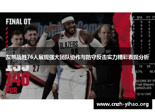 灰熊战胜76人展现强大团队协作与防守反击实力精彩表现分析 灰熊战胜76人展现强大团队协作与防守反击实力精彩表现分析