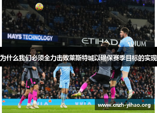 为什么我们必须全力击败莱斯特城以确保赛季目标的实现 为什么我们必须全力击败莱斯特城以确保赛季目标的实现
